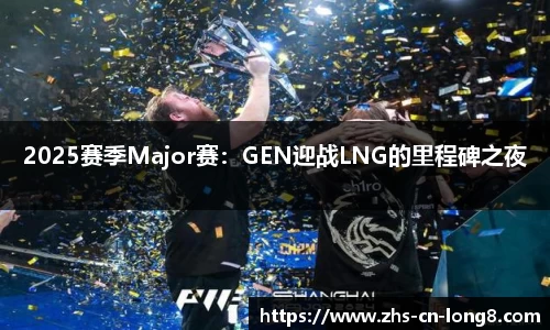 2025赛季Major赛：GEN迎战LNG的里程碑之夜