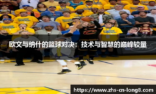 欧文与纳什的篮球对决：技术与智慧的巅峰较量